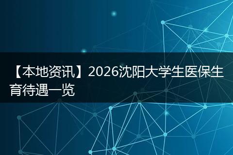 【本地资讯】2026沈阳大学生医保生育待遇一览