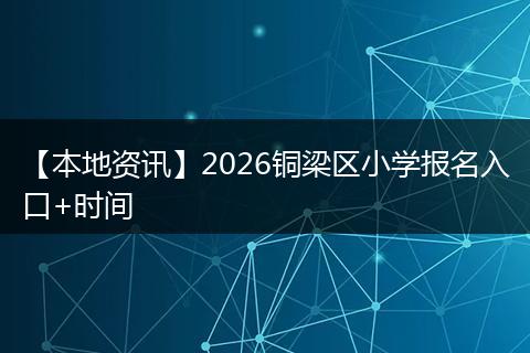 【本地资讯】2026铜梁区小学报名入口+时间