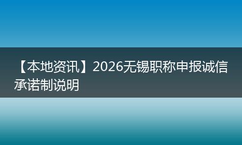 【本地资讯】2026无锡职称申报诚信承诺制说明