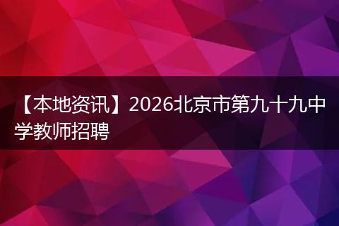 【本地资讯】2026北京市第九十九中学教师招聘