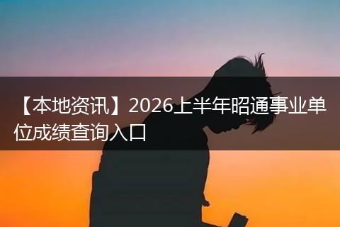 【本地资讯】2026上半年昭通事业单位成绩查询入口