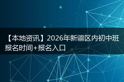 【本地资讯】2026年新疆区内初中班报名时间+报名入口