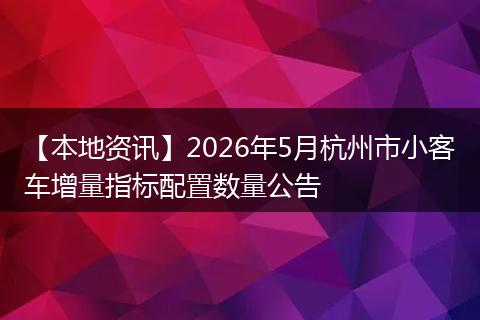 【本地资讯】2026年5月杭州市小客车增量指标配置数量公告