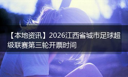 【本地资讯】2026江西省城市足球超级联赛第三轮开票时间