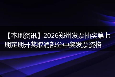【本地资讯】2026郑州发票抽奖第七期定期开奖取消部分中奖发票资格