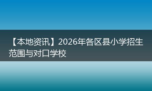 【本地资讯】2026年各区县小学招生范围与对口学校