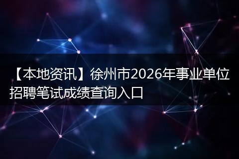 【本地资讯】徐州市2026年事业单位招聘笔试成绩查询入口