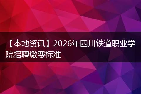 【本地资讯】2026年四川铁道职业学院招聘缴费标准