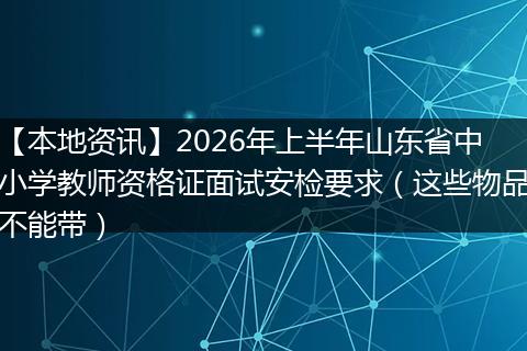 【本地资讯】2026年上半年山东省中小学教师资格证面试安检要求（这些物品不能带）