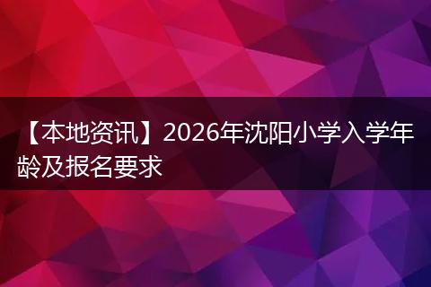【本地资讯】2026年沈阳小学入学年龄及报名要求