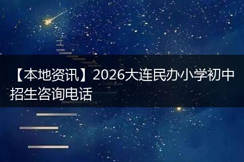 【本地资讯】2026大连民办小学初中招生咨询电话