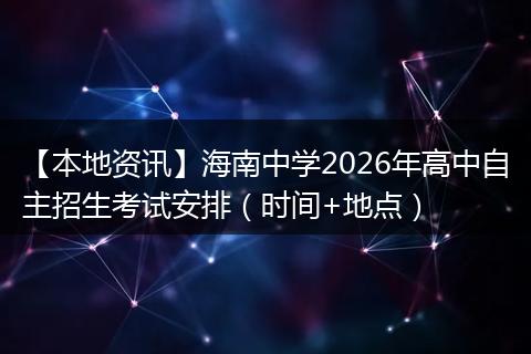 【本地资讯】海南中学2026年高中自主招生考试安排（时间+地点）