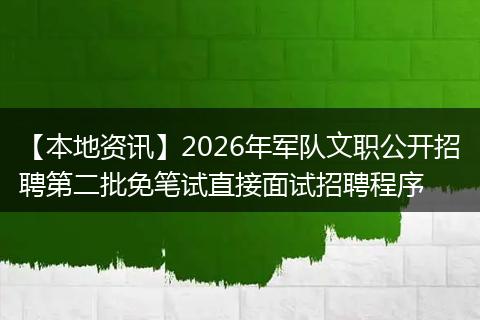 【本地资讯】2026年军队文职公开招聘第二批免笔试直接面试招聘程序
