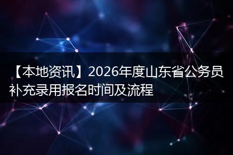 【本地资讯】2026年度山东省公务员补充录用报名时间及流程