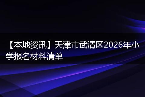 【本地资讯】天津市武清区2026年小学报名材料清单