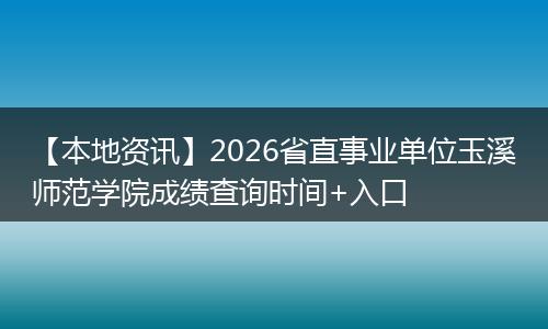 【本地资讯】2026省直事业单位玉溪师范学院成绩查询时间+入口
