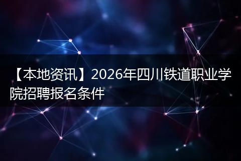 【本地资讯】2026年四川铁道职业学院招聘报名条件