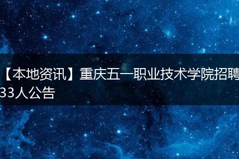 【本地资讯】重庆五一职业技术学院招聘33人公告