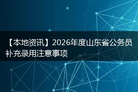 【本地资讯】2026年度山东省公务员补充录用注意事项