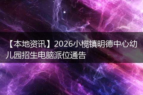 【本地资讯】2026小榄镇明德中心幼儿园招生电脑派位通告