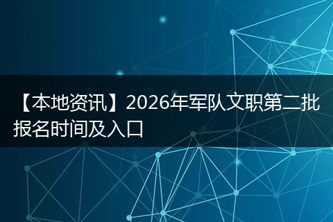 【本地资讯】2026年军队文职第二批报名时间及入口