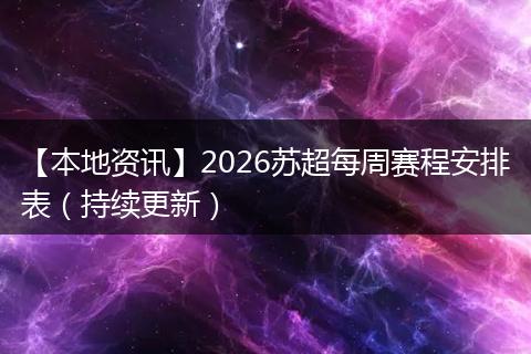 【本地资讯】2026苏超每周赛程安排表（持续更新）