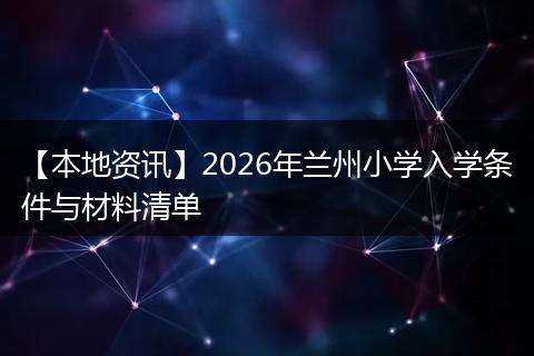 【本地资讯】2026年兰州小学入学条件与材料清单