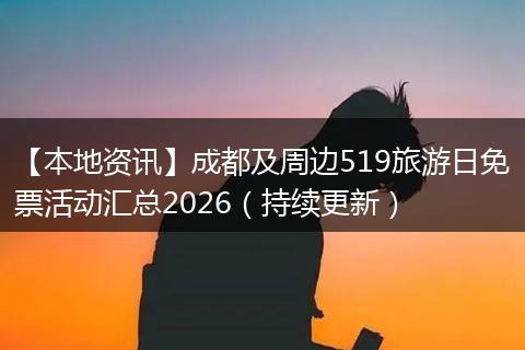 【本地资讯】成都及周边519旅游日免票活动汇总2026（持续更新）