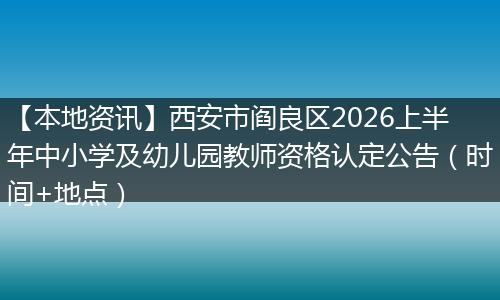 【本地资讯】西安市阎良区2026上半年中小学及幼儿园教师资格认定公告（时间+地点）