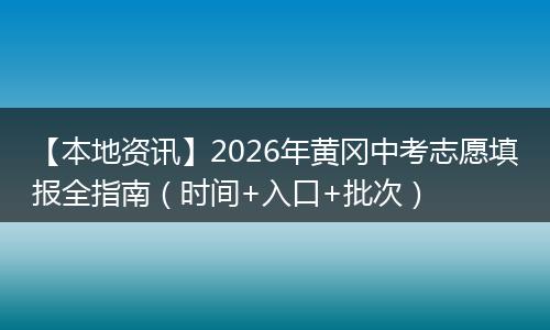 【本地资讯】2026年黄冈中考志愿填报全指南（时间+入口+批次）