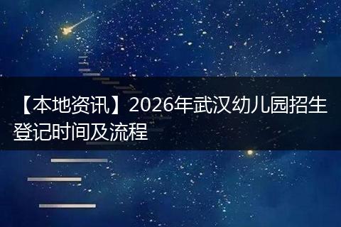 【本地资讯】2026年武汉幼儿园招生登记时间及流程