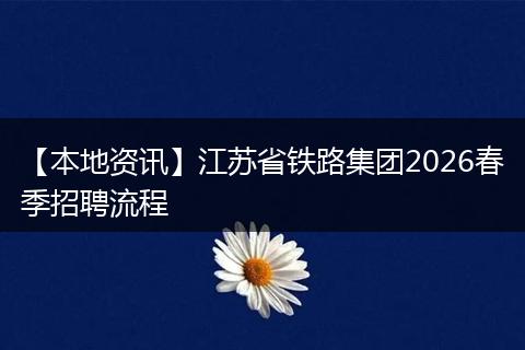 【本地资讯】江苏省铁路集团2026春季招聘流程