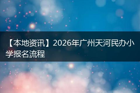 【本地资讯】2026年广州天河民办小学报名流程