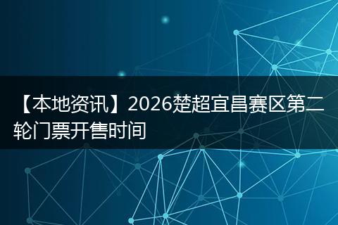 【本地资讯】2026楚超宜昌赛区第二轮门票开售时间