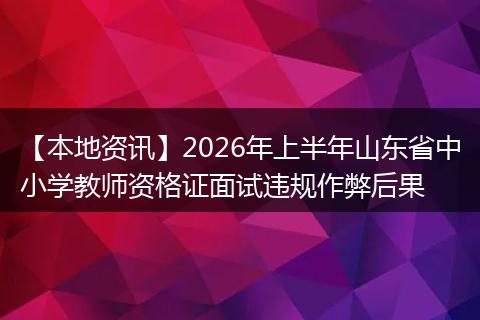 【本地资讯】2026年上半年山东省中小学教师资格证面试违规作弊后果