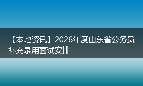 【本地资讯】2026年度山东省公务员补充录用面试安排