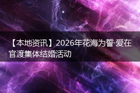 【本地资讯】2026年花海为誓·爱在官渡集体结婚活动