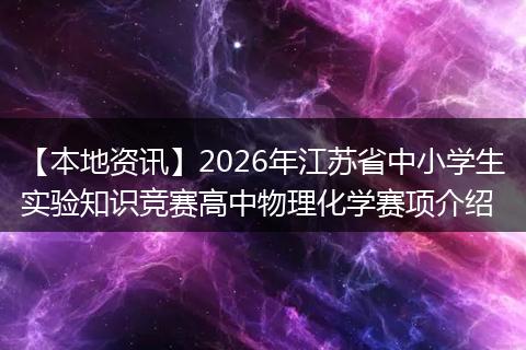 【本地资讯】2026年江苏省中小学生实验知识竞赛高中物理化学赛项介绍