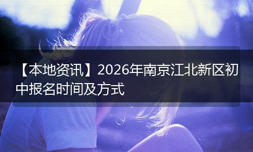 【本地资讯】2026年南京江北新区初中报名时间及方式
