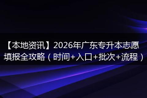 【本地资讯】2026年广东专升本志愿填报全攻略（时间+入口+批次+流程）