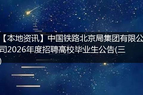 【本地资讯】中国铁路北京局集团有限公司2026年度招聘高校毕业生公告(三)