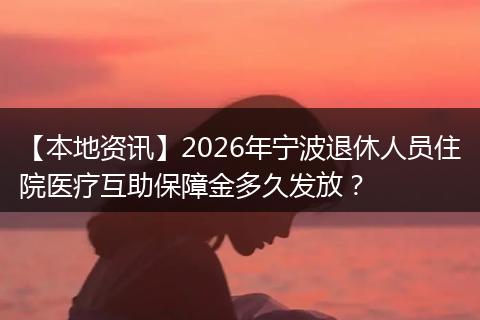 【本地资讯】2026年宁波退休人员住院医疗互助保障金多久发放？