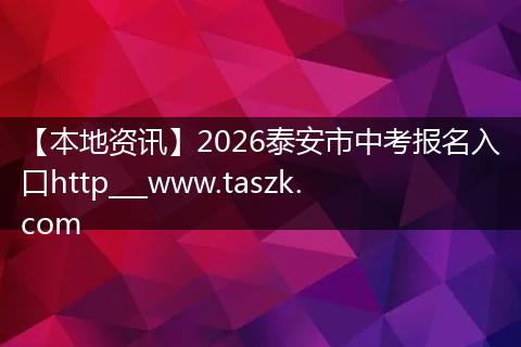 【本地资讯】2026泰安市中考报名入口http___www.taszk.com