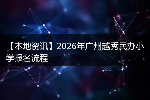 【本地资讯】2026年广州越秀民办小学报名流程
