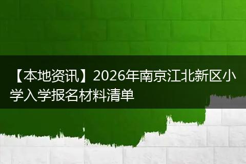 【本地资讯】2026年南京江北新区小学入学报名材料清单