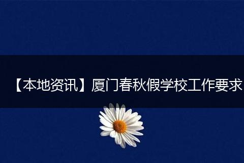 【本地资讯】厦门春秋假学校工作要求