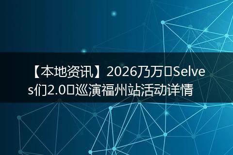 【本地资讯】2026乃万⌈Selves们2.0⌋巡演福州站活动详情