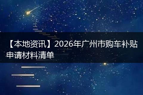 【本地资讯】2026年广州市购车补贴申请材料清单