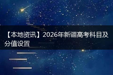 【本地资讯】2026年新疆高考科目及分值设置
