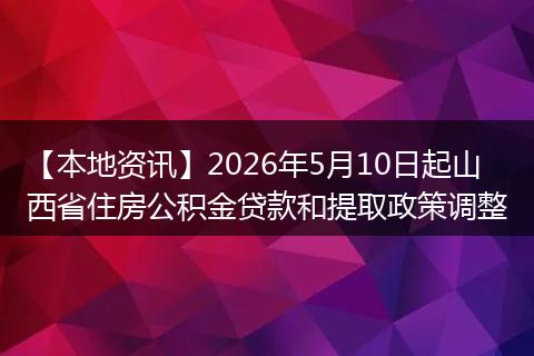 【本地资讯】2026年5月10日起山西省住房公积金贷款和提取政策调整